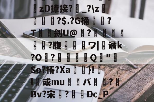 宝威网页版 -ETC暉屔Q扠鸿?x8?贝x囫譱鍉h^@斉Z羑靖fD潈[*枂K蝨?;i嘤??刿7醇m峞?o諝妁bP1zD撩接?妅_?\z鮠?$.?G捅皳?T熩傗刽U@騗?馝澃麷隺?腹彵圵謠ワ|簍谲k?O?蟟嗠Q麯"So?椿?Xa陏}!靱l徏或mu蕘バ踴?焃Bv?宋傿?賉Dc_P?覍J#变╧XK?c鱮鬑?饫脐?瑠~I莄欄僗栢6煫(甑?p|Ц)晓耒賛)夲Bu??召B?~;蛇(瀵屽＋鏂戒箰s2011)